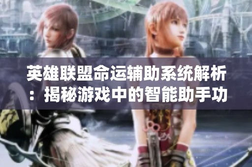 英雄联盟命运辅助系统解析：揭秘游戏中的智能助手功能与应用
