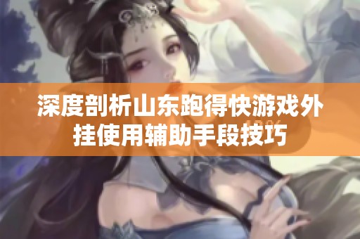 深度剖析山东跑得快游戏外挂使用辅助手段技巧