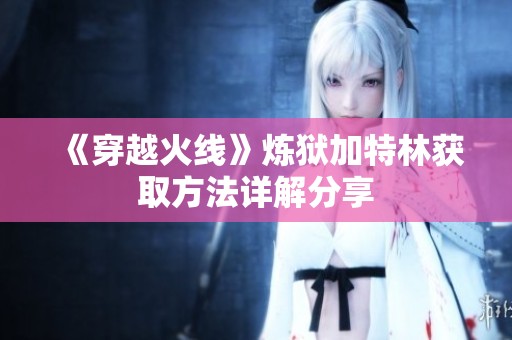 《穿越火线》炼狱加特林获取方法详解分享