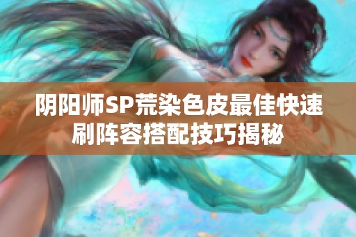阴阳师SP荒染色皮最佳快速刷阵容搭配技巧揭秘