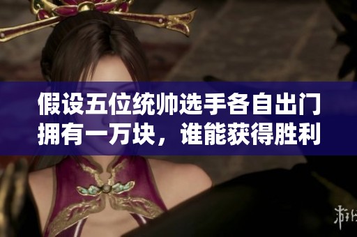 假设五位统帅选手各自出门拥有一万块，谁能获得胜利