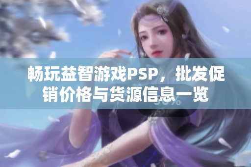 畅玩益智游戏PSP，批发促销价格与货源信息一览