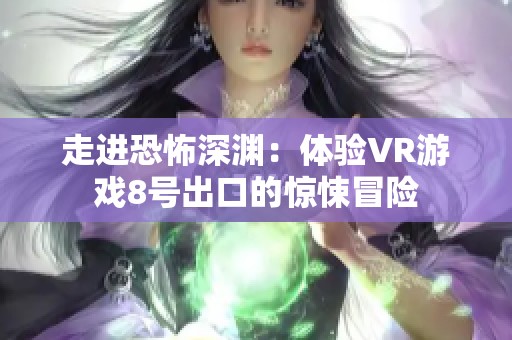 走进恐怖深渊：体验VR游戏8号出口的惊悚冒险