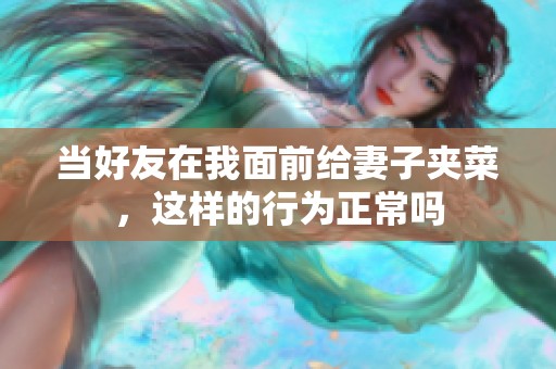 当好友在我面前给妻子夹菜，这样的行为正常吗