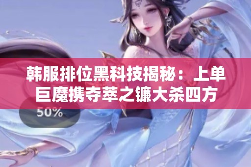 韩服排位黑科技揭秘：上单巨魔携夺萃之镰大杀四方