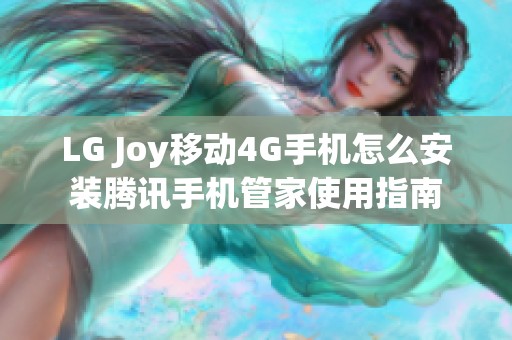 LG Joy移动4G手机怎么安装腾讯手机管家使用指南
