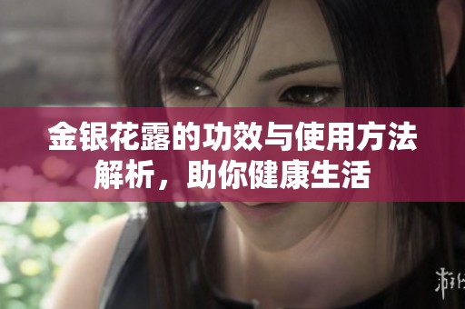 金银花露的功效与使用方法解析，助你健康生活