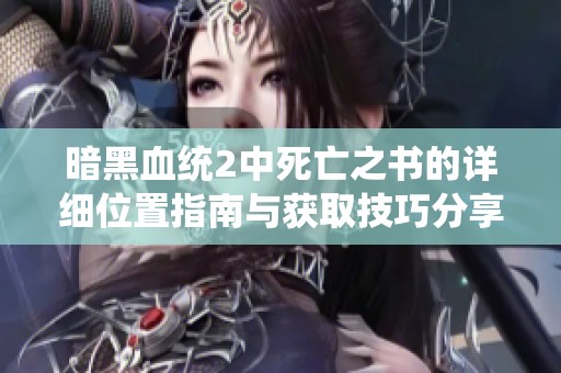 暗黑血统2中死亡之书的详细位置指南与获取技巧分享