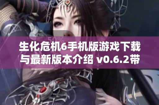 生化危机6手机版游戏下载与最新版本介绍 v0.6.2带你领略恐怖体验