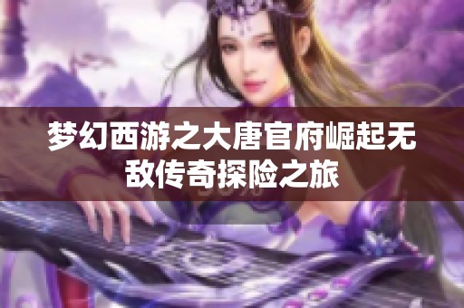 梦幻西游之大唐官府崛起无敌传奇探险之旅