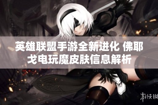 英雄联盟手游全新进化 佛耶戈电玩魔皮肤信息解析