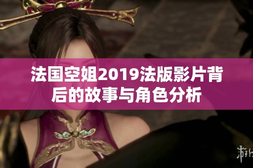 法国空姐2019法版影片背后的故事与角色分析