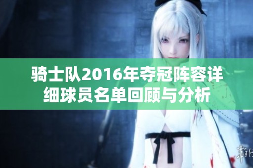 骑士队2016年夺冠阵容详细球员名单回顾与分析