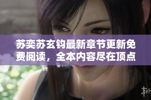 苏奕苏玄钧最新章节更新免费阅读，全本内容尽在顶点小说
