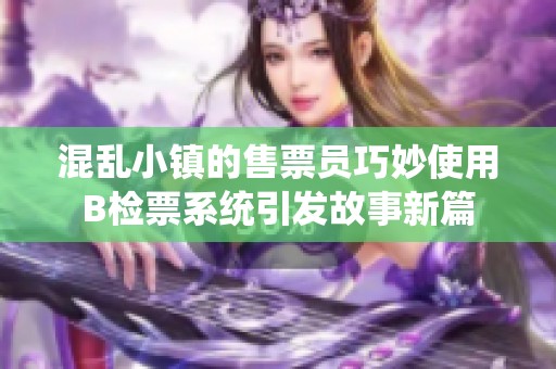 混乱小镇的售票员巧妙使用B检票系统引发故事新篇