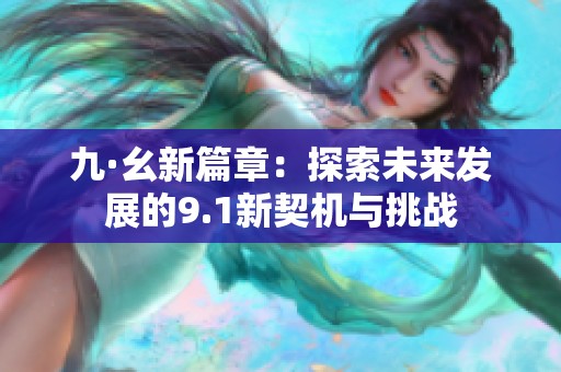 九·幺新篇章：探索未来发展的9.1新契机与挑战