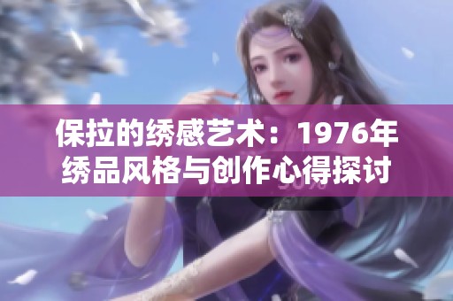 保拉的绣感艺术：1976年绣品风格与创作心得探讨