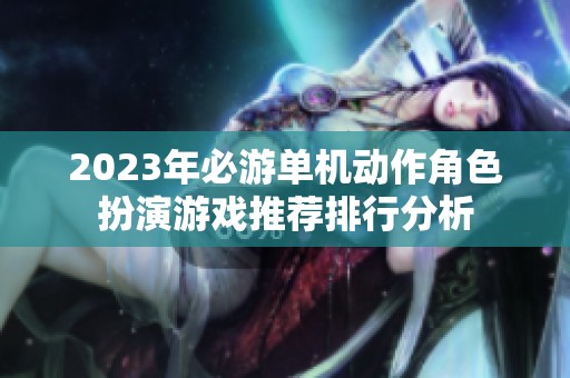 2023年必游单机动作角色扮演游戏推荐排行分析