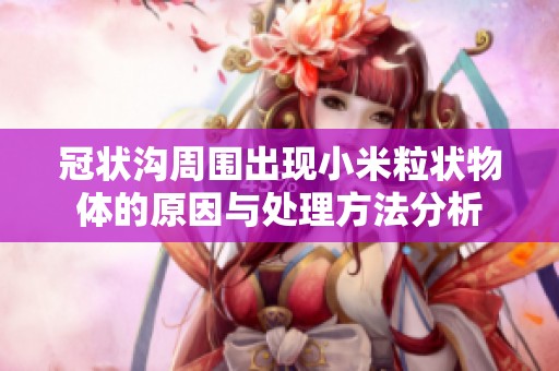 冠状沟周围出现小米粒状物体的原因与处理方法分析