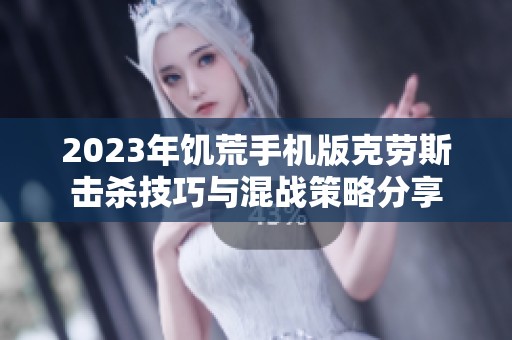 2023年饥荒手机版克劳斯击杀技巧与混战策略分享