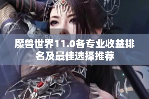 魔兽世界11.0各专业收益排名及最佳选择推荐