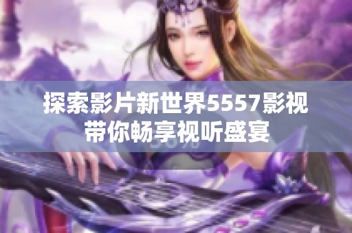 探索影片新世界5557影视带你畅享视听盛宴