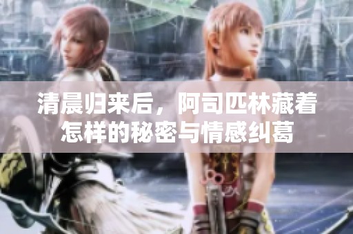清晨归来后，阿司匹林藏着怎样的秘密与情感纠葛