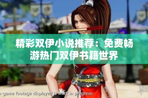 精彩双伊小说推荐：免费畅游热门双伊书籍世界