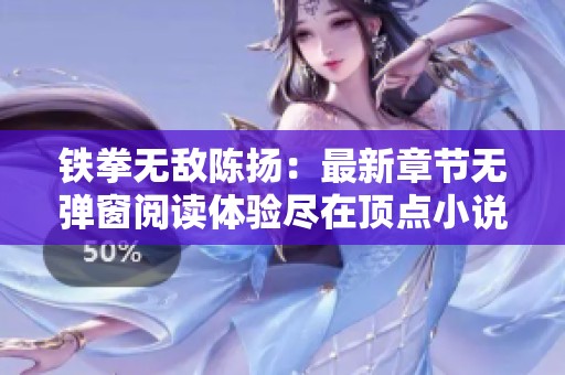 铁拳无敌陈扬：最新章节无弹窗阅读体验尽在顶点小说