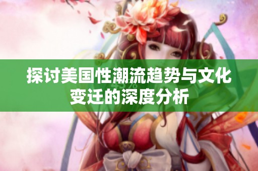 探讨美国性潮流趋势与文化变迁的深度分析