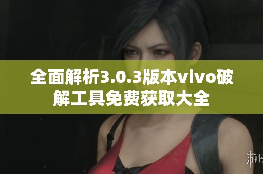 全面解析3.0.3版本vivo破解工具免费获取大全