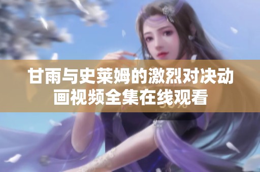 甘雨与史莱姆的激烈对决动画视频全集在线观看