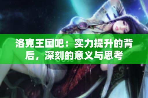 洛克王国吧：实力提升的背后，深刻的意义与思考