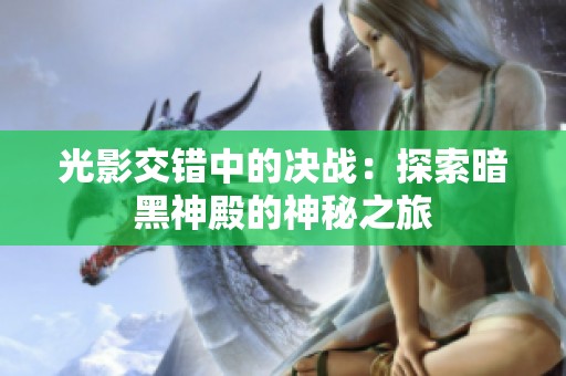 光影交错中的决战：探索暗黑神殿的神秘之旅