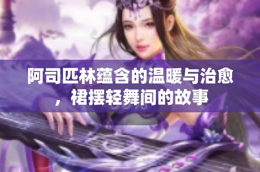 阿司匹林蕴含的温暖与治愈，裙摆轻舞间的故事