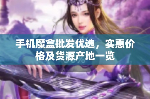 手机魔盒批发优选，实惠价格及货源产地一览
