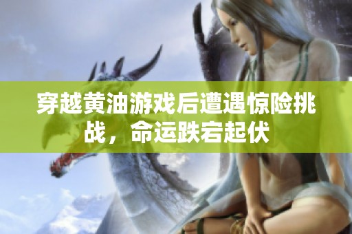 穿越黄油游戏后遭遇惊险挑战，命运跌宕起伏