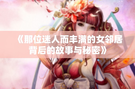 《那位迷人而丰满的女邻居背后的故事与秘密》