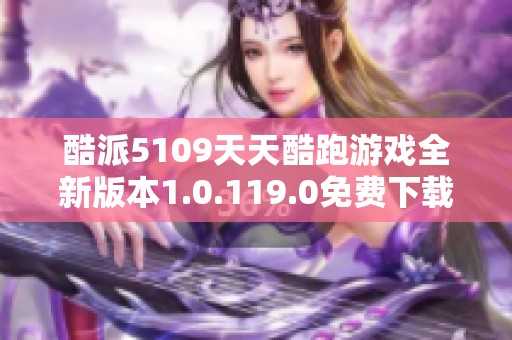 酷派5109天天酷跑游戏全新版本1.0.119.0免费下载体验