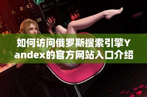 如何访问俄罗斯搜索引擎Yandex的官方网站入口介绍