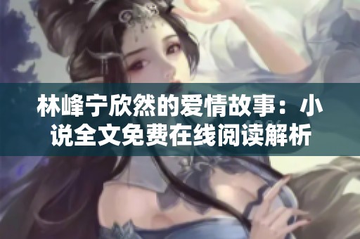 林峰宁欣然的爱情故事：小说全文免费在线阅读解析