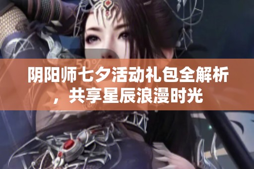 阴阳师七夕活动礼包全解析，共享星辰浪漫时光