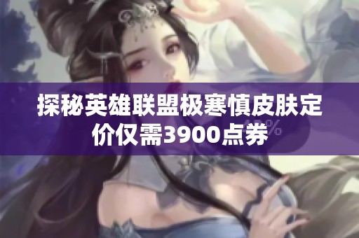 探秘英雄联盟极寒慎皮肤定价仅需3900点券