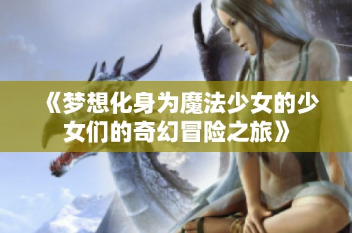 《梦想化身为魔法少女的少女们的奇幻冒险之旅》