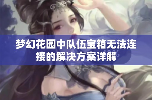 梦幻花园中队伍宝箱无法连接的解决方案详解