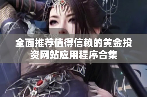 全面推荐值得信赖的黄金投资网站应用程序合集