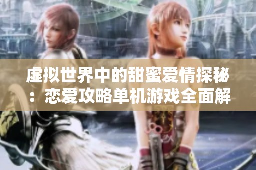 虚拟世界中的甜蜜爱情探秘：恋爱攻略单机游戏全面解析