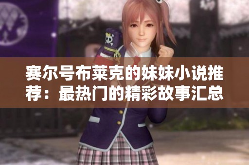 赛尔号布莱克的妹妹小说推荐：最热门的精彩故事汇总