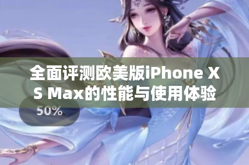 全面评测欧美版iPhone XS Max的性能与使用体验