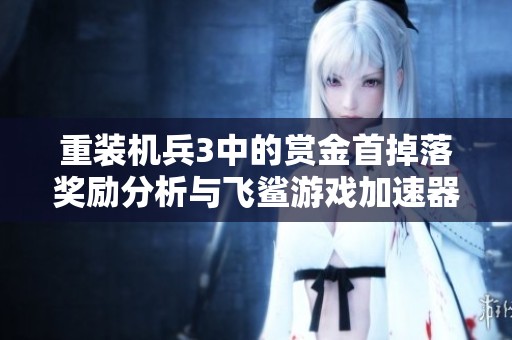 重装机兵3中的赏金首掉落奖励分析与飞鲨游戏加速器使用效果评测